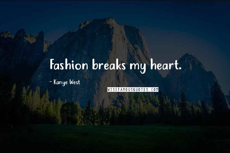 Kanye West Quotes: Fashion breaks my heart.