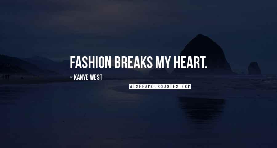 Kanye West Quotes: Fashion breaks my heart.