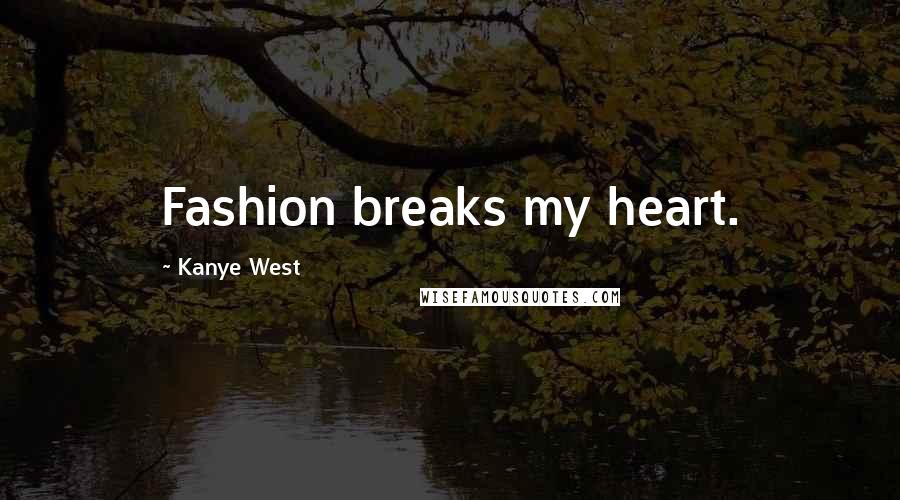 Kanye West Quotes: Fashion breaks my heart.