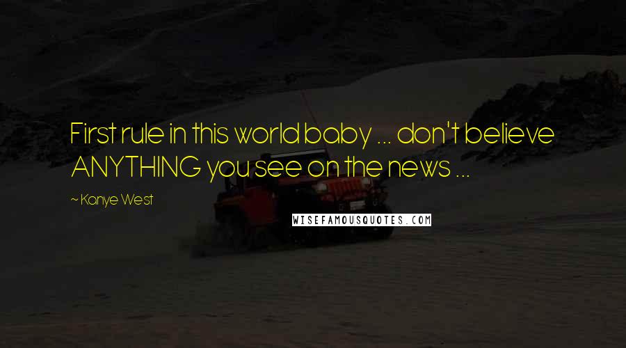 Kanye West Quotes: First rule in this world baby ... don't believe ANYTHING you see on the news ...
