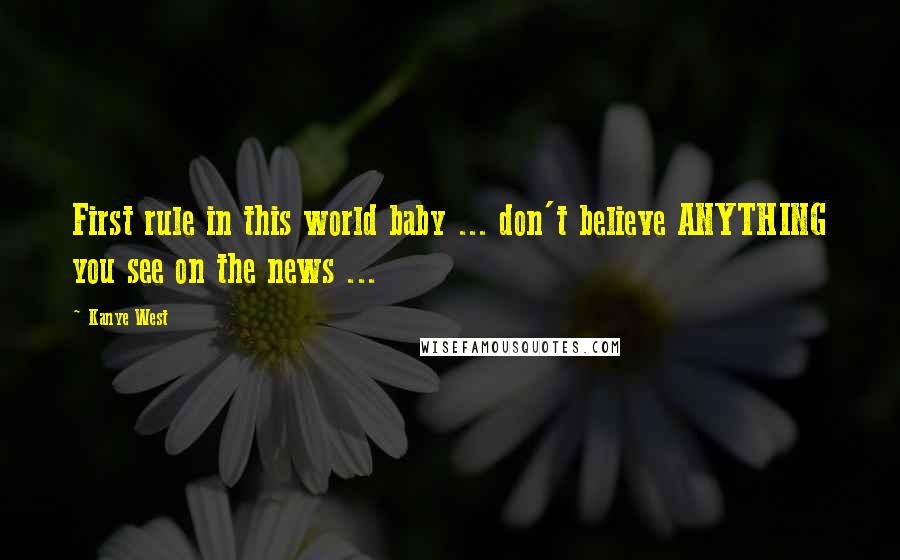 Kanye West Quotes: First rule in this world baby ... don't believe ANYTHING you see on the news ...