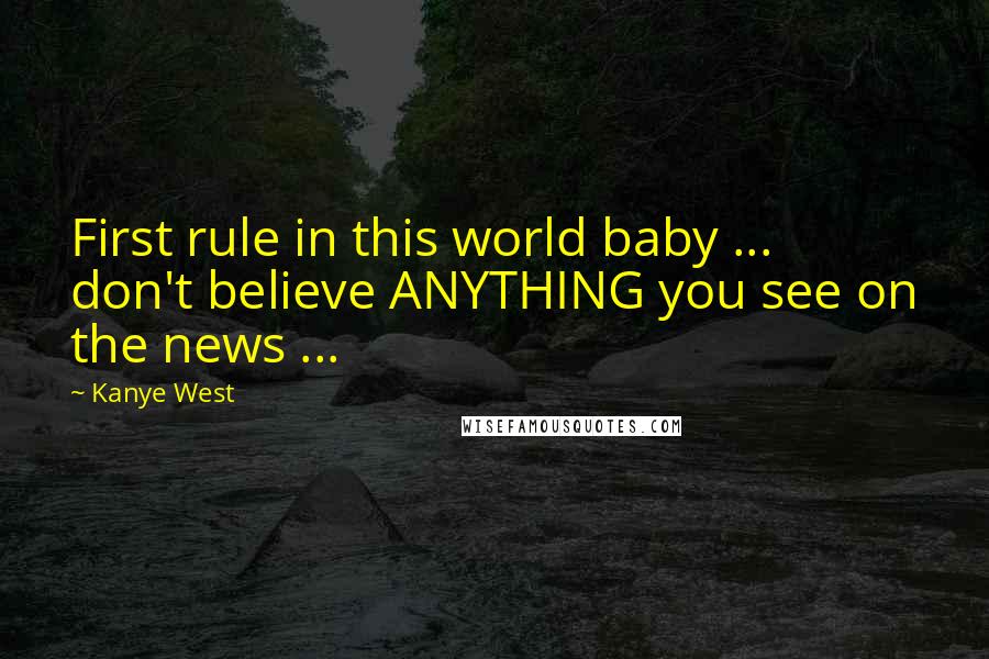 Kanye West Quotes: First rule in this world baby ... don't believe ANYTHING you see on the news ...