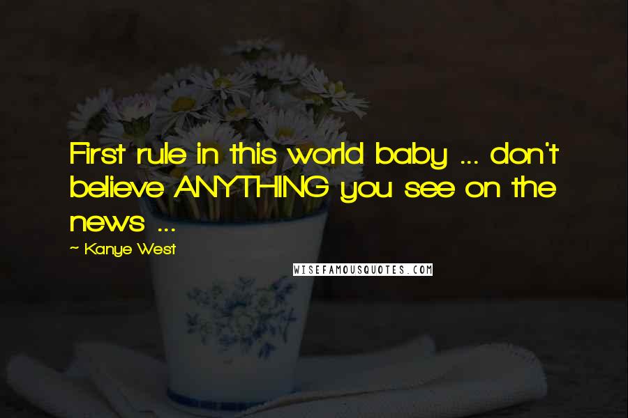 Kanye West Quotes: First rule in this world baby ... don't believe ANYTHING you see on the news ...