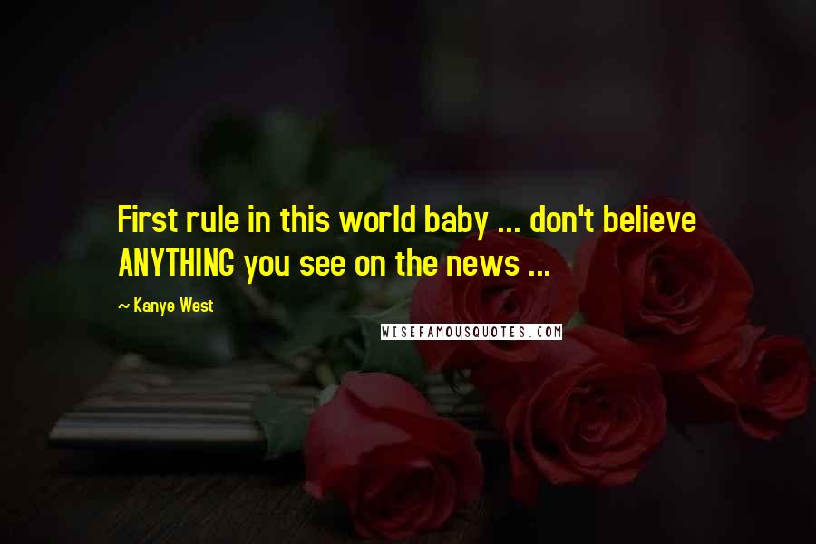 Kanye West Quotes: First rule in this world baby ... don't believe ANYTHING you see on the news ...