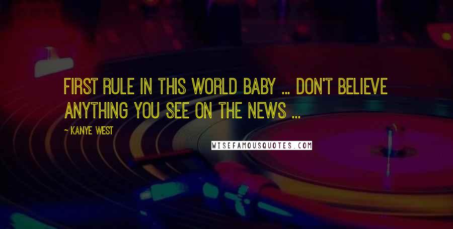 Kanye West Quotes: First rule in this world baby ... don't believe ANYTHING you see on the news ...