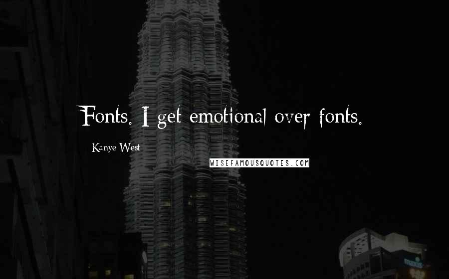 Kanye West Quotes: Fonts. I get emotional over fonts.