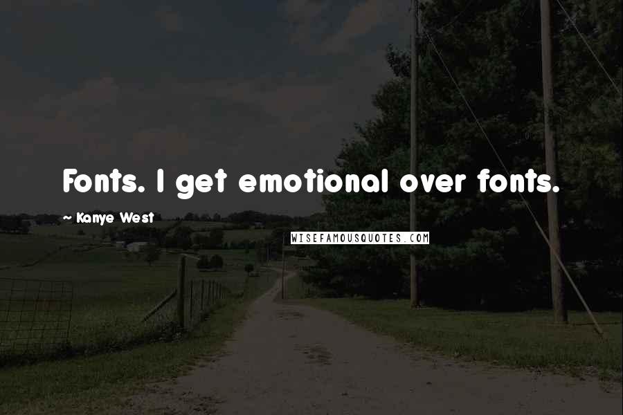 Kanye West Quotes: Fonts. I get emotional over fonts.