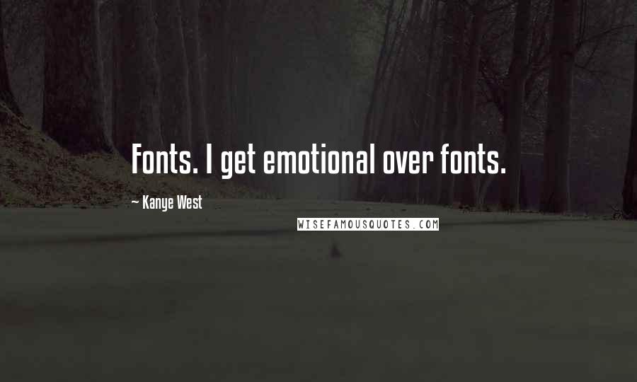 Kanye West Quotes: Fonts. I get emotional over fonts.