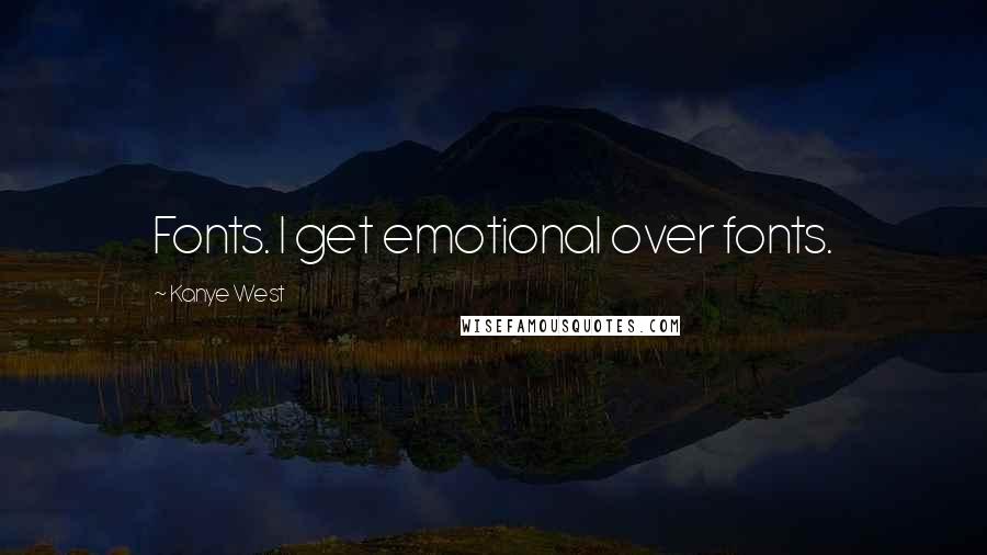 Kanye West Quotes: Fonts. I get emotional over fonts.