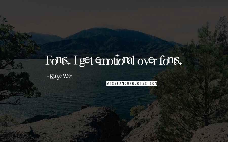 Kanye West Quotes: Fonts. I get emotional over fonts.