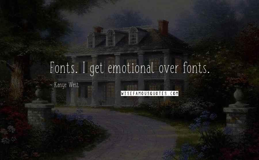 Kanye West Quotes: Fonts. I get emotional over fonts.