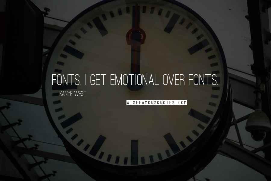 Kanye West Quotes: Fonts. I get emotional over fonts.