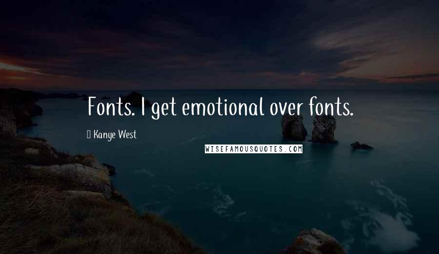 Kanye West Quotes: Fonts. I get emotional over fonts.