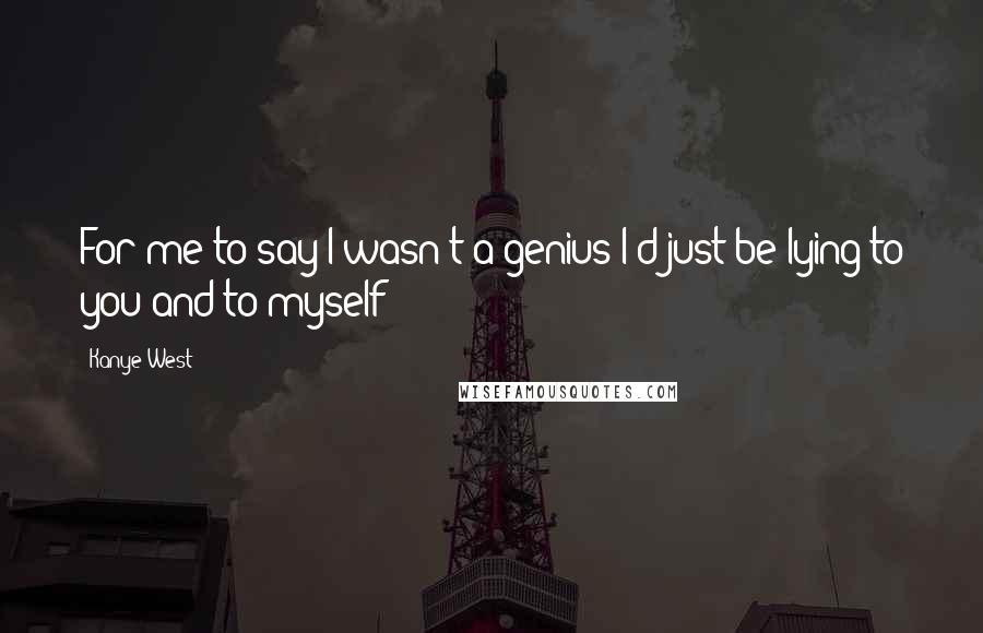 Kanye West Quotes: For me to say I wasn't a genius I'd just be lying to you and to myself