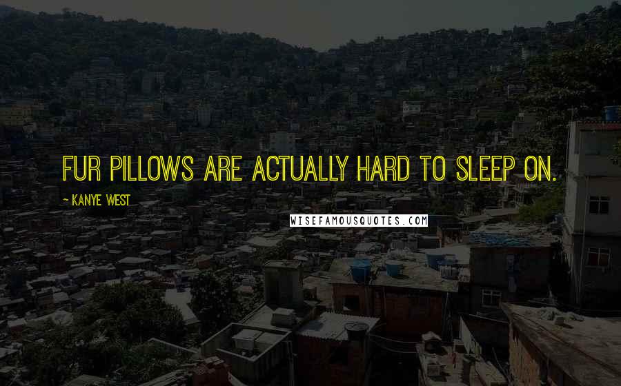 Kanye West Quotes: Fur pillows are actually hard to sleep on.