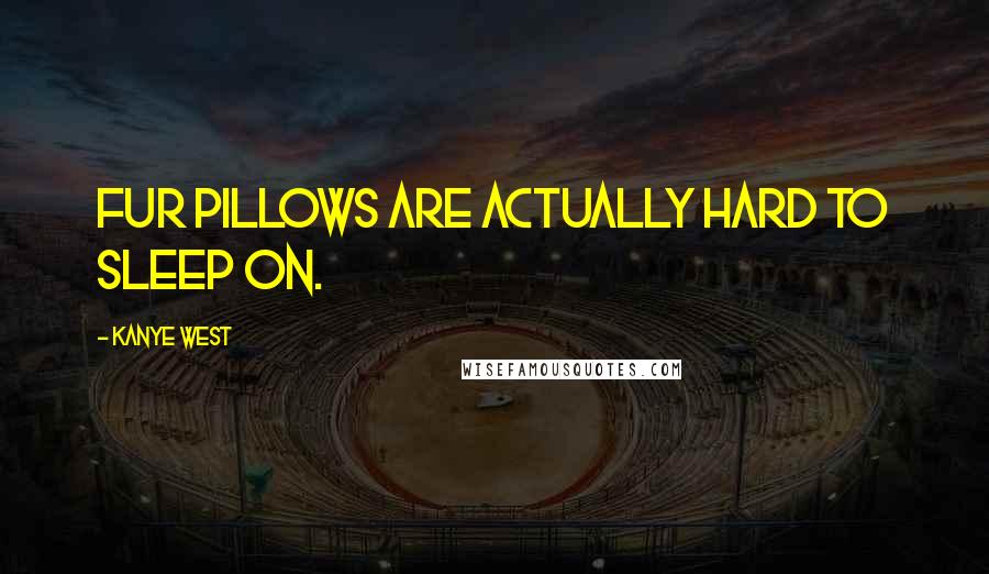 Kanye West Quotes: Fur pillows are actually hard to sleep on.