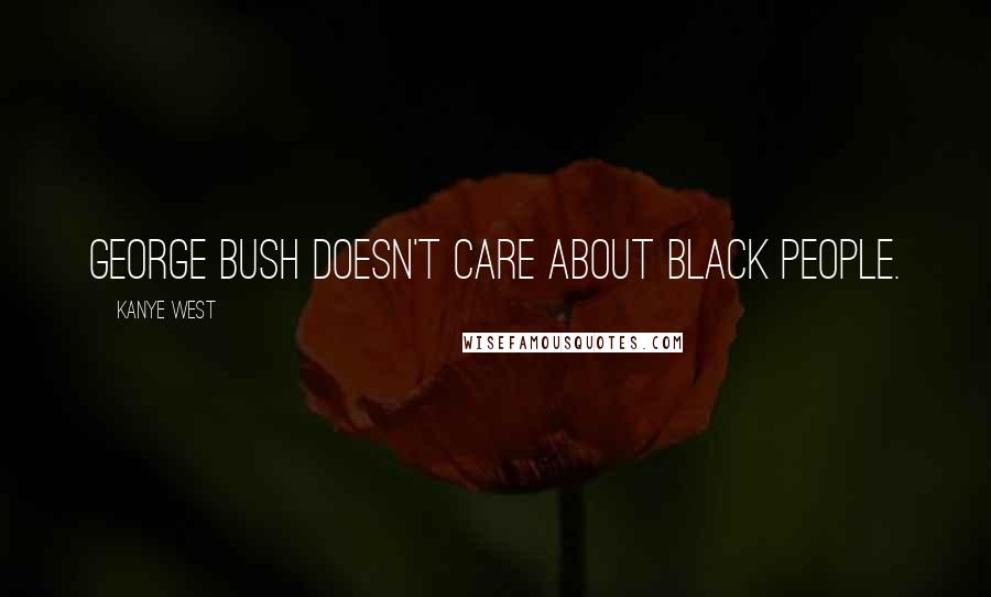 Kanye West Quotes: George Bush doesn't care about black people.