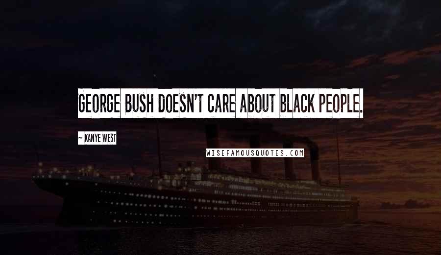 Kanye West Quotes: George Bush doesn't care about black people.