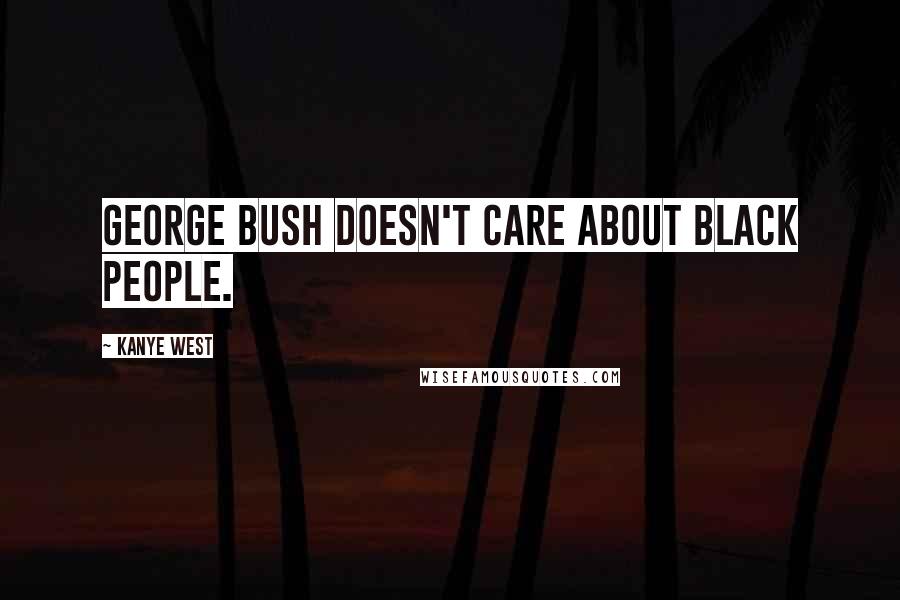 Kanye West Quotes: George Bush doesn't care about black people.