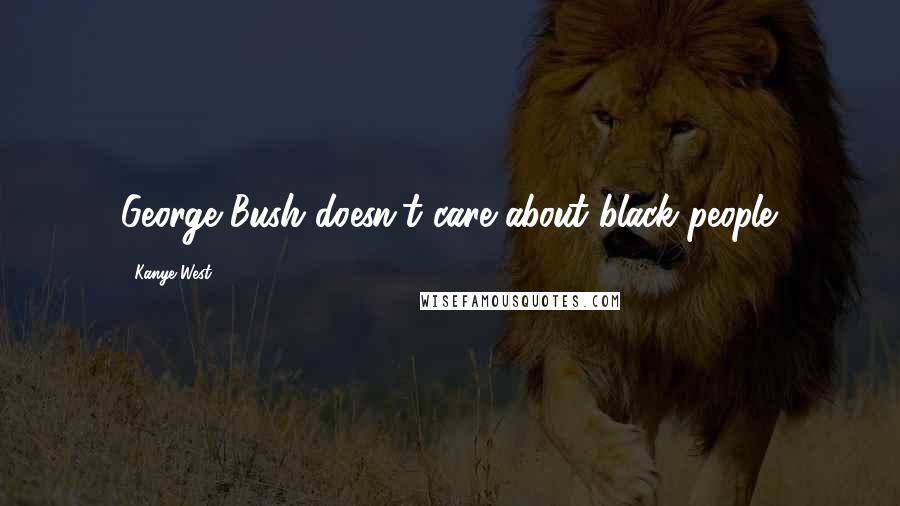 Kanye West Quotes: George Bush doesn't care about black people.