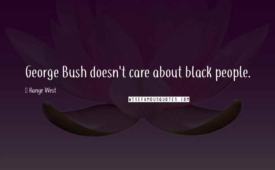 Kanye West Quotes: George Bush doesn't care about black people.