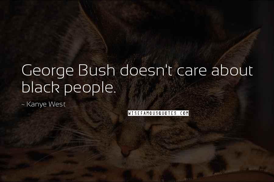 Kanye West Quotes: George Bush doesn't care about black people.