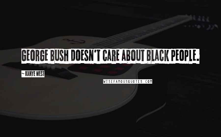 Kanye West Quotes: George Bush doesn't care about black people.