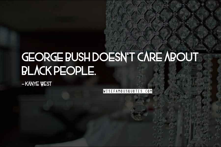 Kanye West Quotes: George Bush doesn't care about black people.