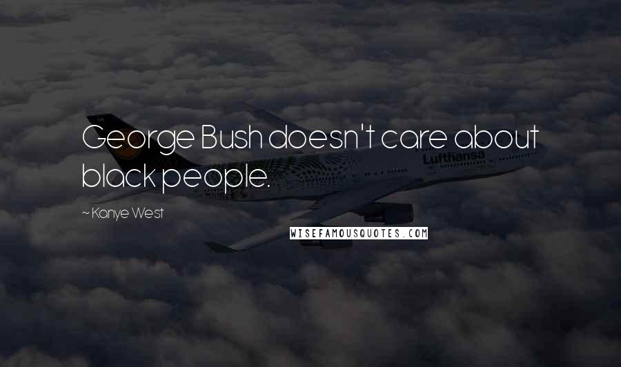 Kanye West Quotes: George Bush doesn't care about black people.