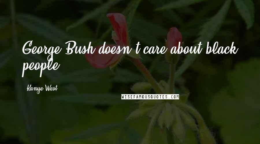 Kanye West Quotes: George Bush doesn't care about black people.