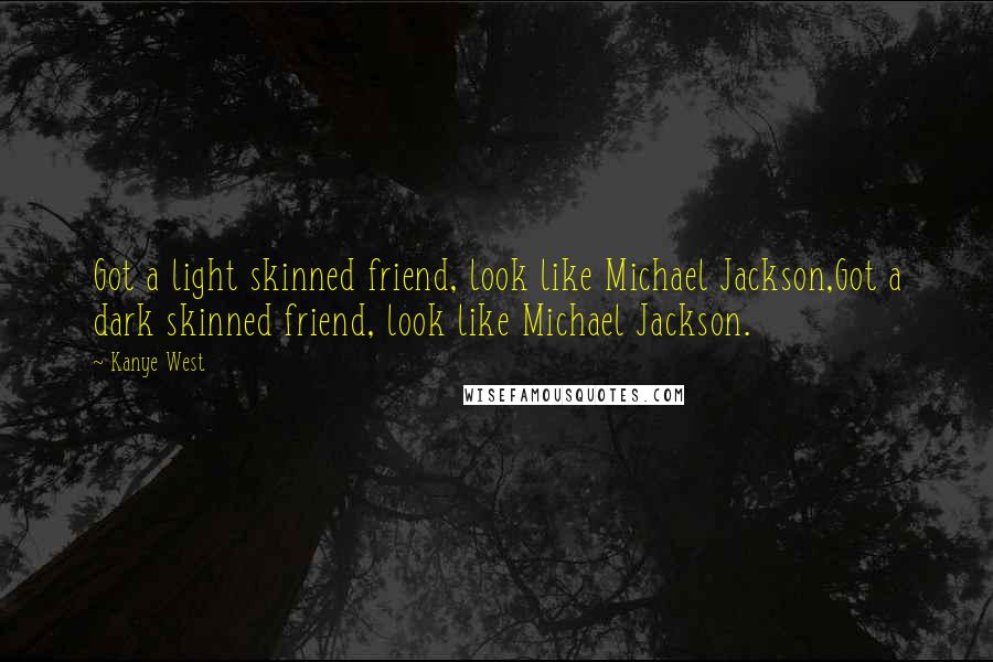 Kanye West Quotes: Got a light skinned friend, look like Michael Jackson,Got a dark skinned friend, look like Michael Jackson.