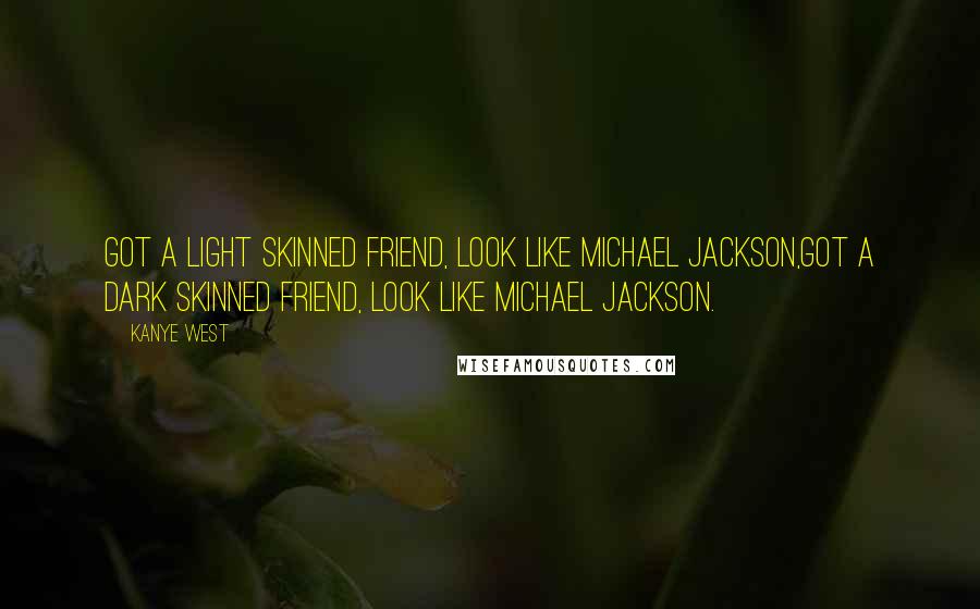 Kanye West Quotes: Got a light skinned friend, look like Michael Jackson,Got a dark skinned friend, look like Michael Jackson.