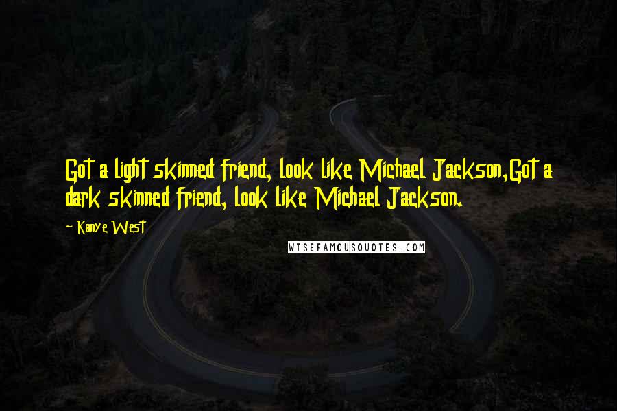 Kanye West Quotes: Got a light skinned friend, look like Michael Jackson,Got a dark skinned friend, look like Michael Jackson.