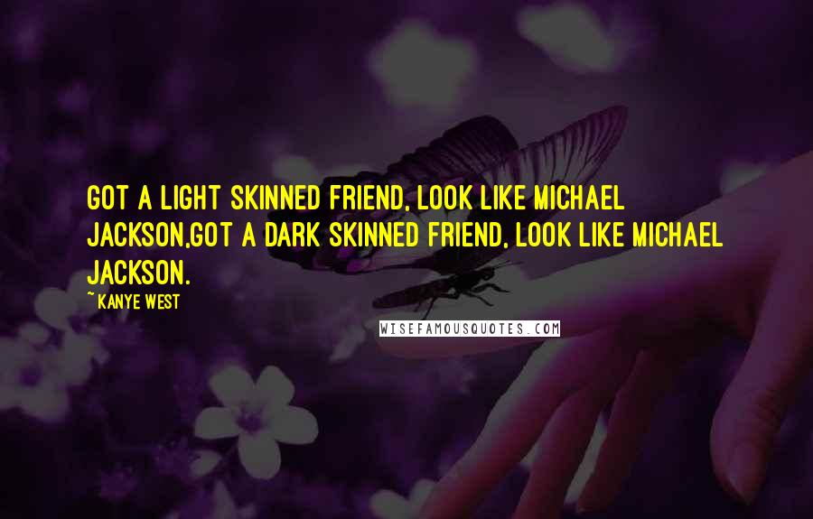 Kanye West Quotes: Got a light skinned friend, look like Michael Jackson,Got a dark skinned friend, look like Michael Jackson.