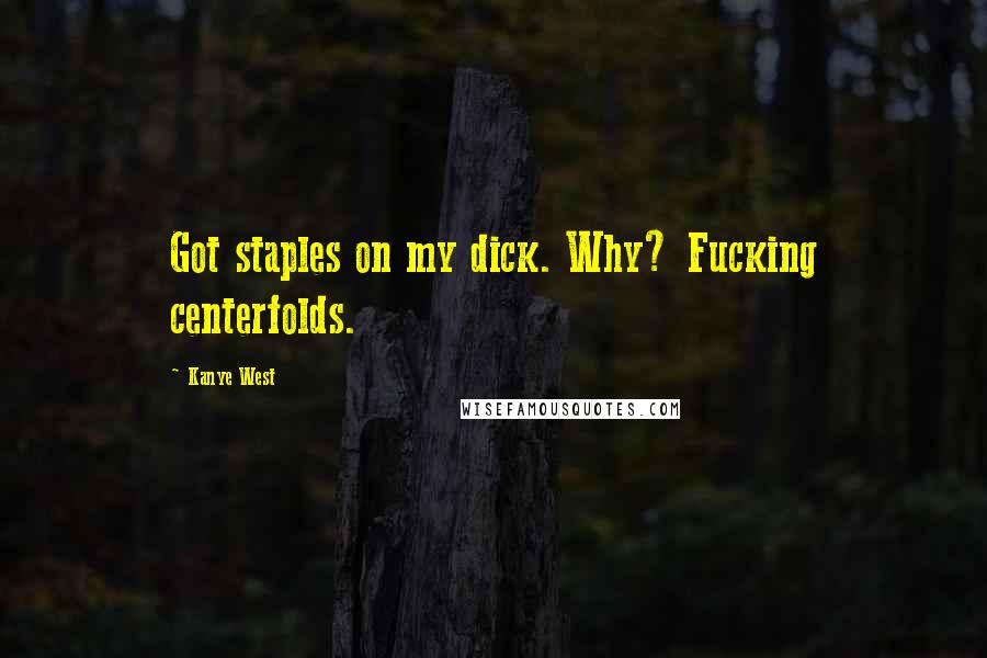 Kanye West Quotes: Got staples on my dick. Why? Fucking centerfolds.
