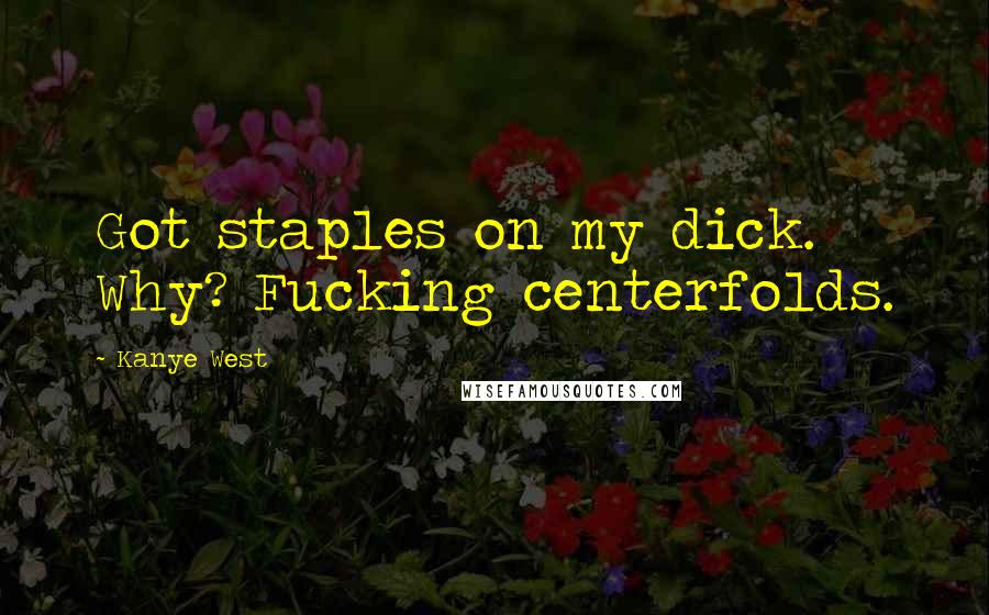 Kanye West Quotes: Got staples on my dick. Why? Fucking centerfolds.