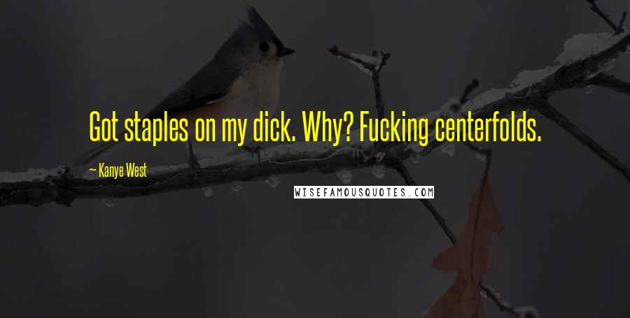 Kanye West Quotes: Got staples on my dick. Why? Fucking centerfolds.