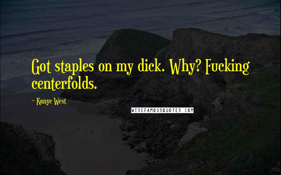 Kanye West Quotes: Got staples on my dick. Why? Fucking centerfolds.