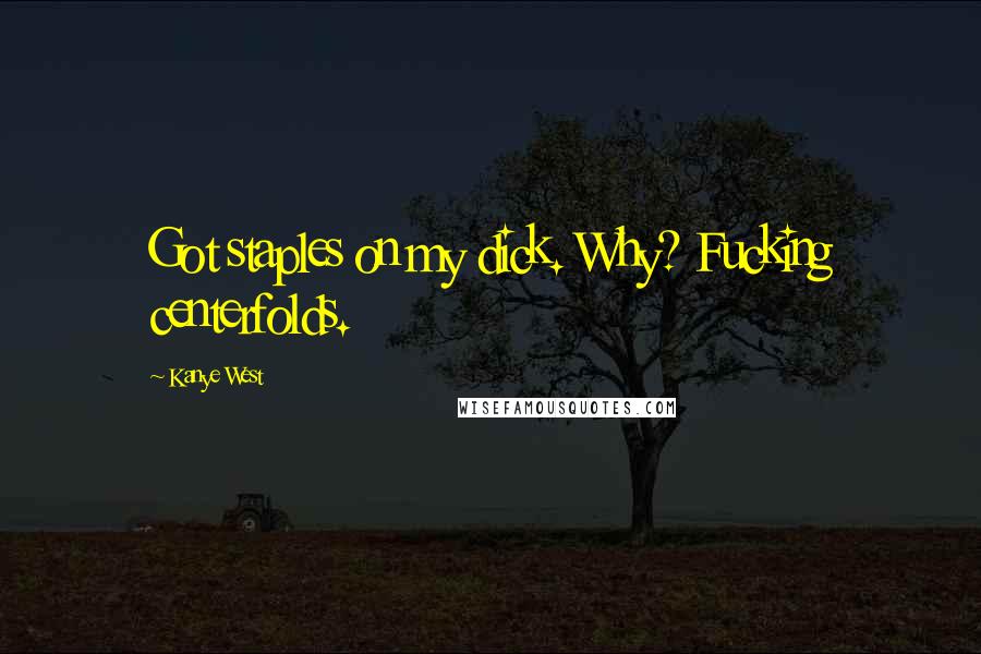 Kanye West Quotes: Got staples on my dick. Why? Fucking centerfolds.