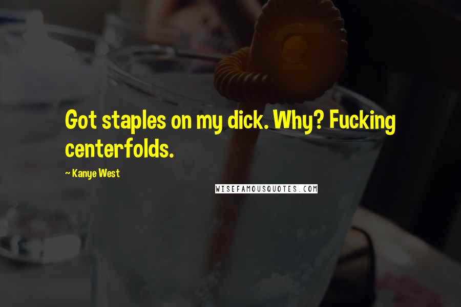 Kanye West Quotes: Got staples on my dick. Why? Fucking centerfolds.