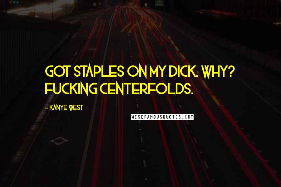 Kanye West Quotes: Got staples on my dick. Why? Fucking centerfolds.