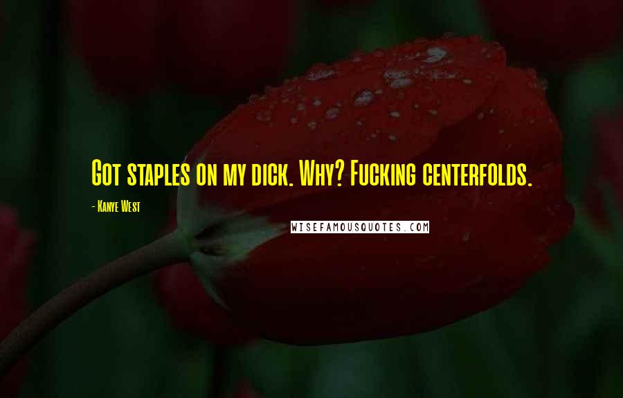 Kanye West Quotes: Got staples on my dick. Why? Fucking centerfolds.