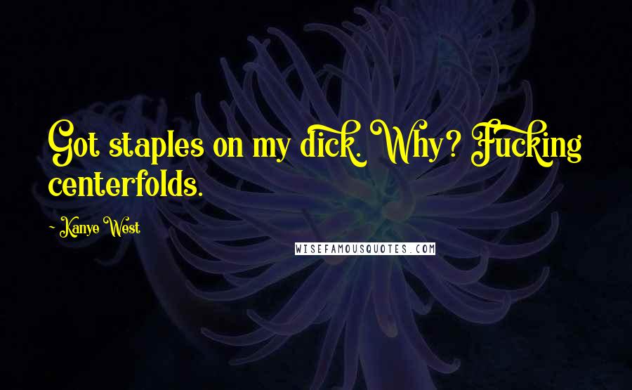 Kanye West Quotes: Got staples on my dick. Why? Fucking centerfolds.