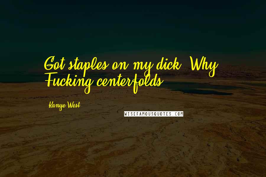 Kanye West Quotes: Got staples on my dick. Why? Fucking centerfolds.
