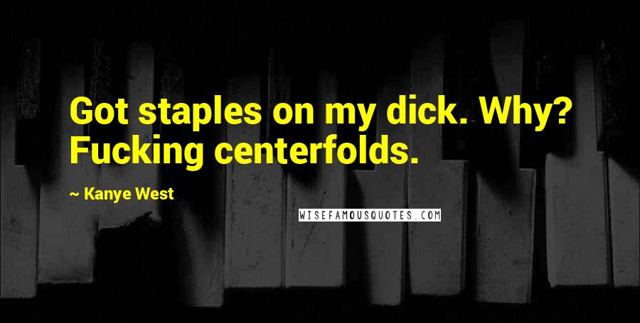 Kanye West Quotes: Got staples on my dick. Why? Fucking centerfolds.