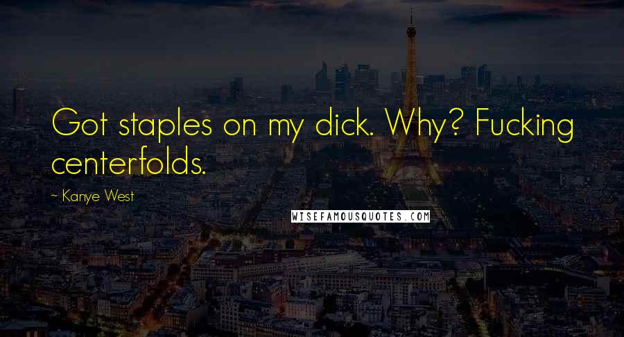 Kanye West Quotes: Got staples on my dick. Why? Fucking centerfolds.