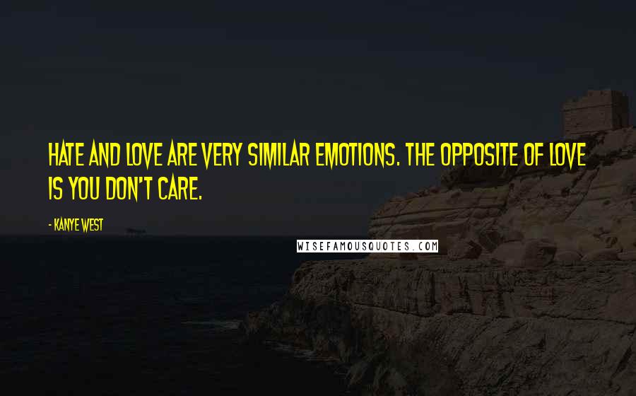 Kanye West Quotes: Hate and love are very similar emotions. The opposite of love is you don't care.
