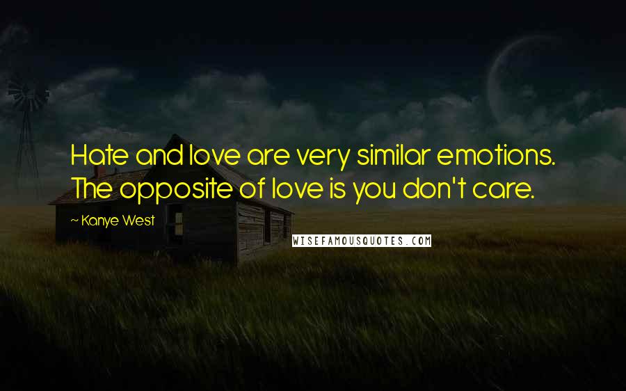 Kanye West Quotes: Hate and love are very similar emotions. The opposite of love is you don't care.