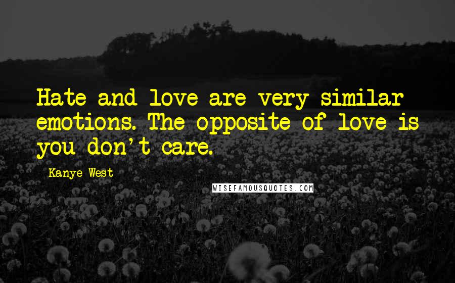 Kanye West Quotes: Hate and love are very similar emotions. The opposite of love is you don't care.