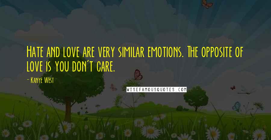 Kanye West Quotes: Hate and love are very similar emotions. The opposite of love is you don't care.